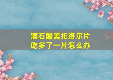 酒石酸美托洛尔片吃多了一片怎么办