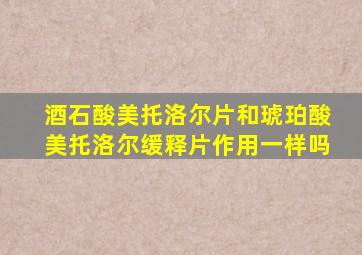 酒石酸美托洛尔片和琥珀酸美托洛尔缓释片作用一样吗