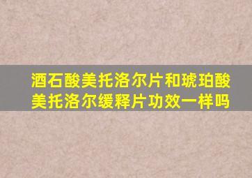 酒石酸美托洛尔片和琥珀酸美托洛尔缓释片功效一样吗