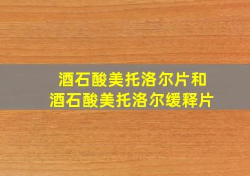 酒石酸美托洛尔片和酒石酸美托洛尔缓释片