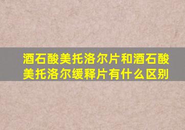 酒石酸美托洛尔片和酒石酸美托洛尔缓释片有什么区别