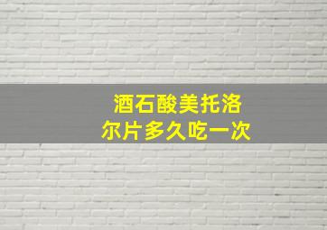 酒石酸美托洛尔片多久吃一次