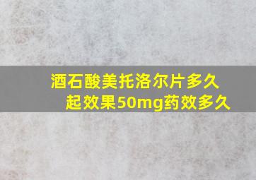 酒石酸美托洛尔片多久起效果50mg药效多久