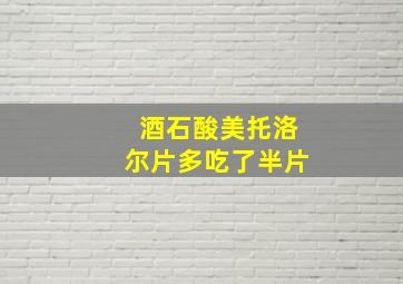 酒石酸美托洛尔片多吃了半片