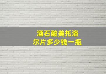 酒石酸美托洛尔片多少钱一瓶