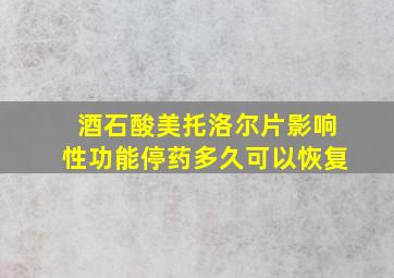 酒石酸美托洛尔片影响性功能停药多久可以恢复