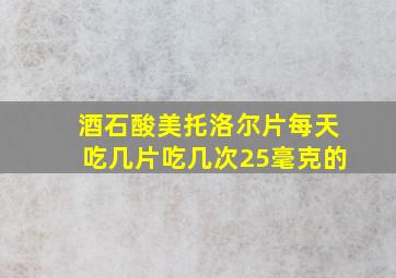 酒石酸美托洛尔片每天吃几片吃几次25毫克的