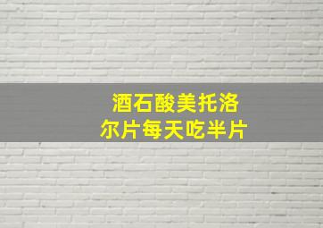 酒石酸美托洛尔片每天吃半片