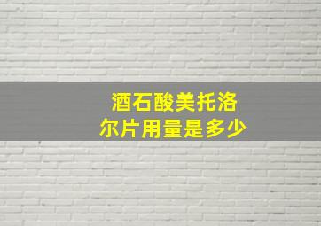 酒石酸美托洛尔片用量是多少