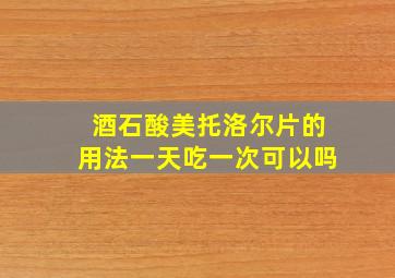 酒石酸美托洛尔片的用法一天吃一次可以吗