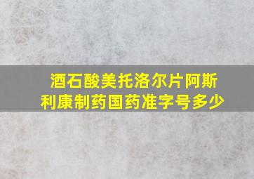 酒石酸美托洛尔片阿斯利康制药国药准字号多少