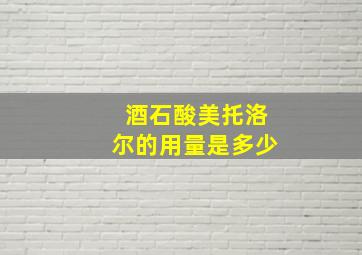 酒石酸美托洛尔的用量是多少