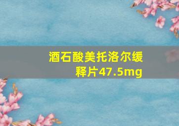 酒石酸美托洛尔缓释片47.5mg