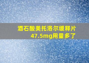 酒石酸美托洛尔缓释片47.5mg用量多了