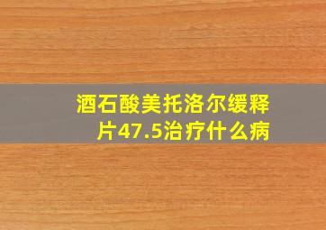 酒石酸美托洛尔缓释片47.5治疗什么病