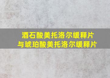 酒石酸美托洛尔缓释片与琥珀酸美托洛尔缓释片