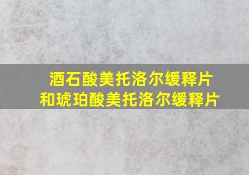 酒石酸美托洛尔缓释片和琥珀酸美托洛尔缓释片