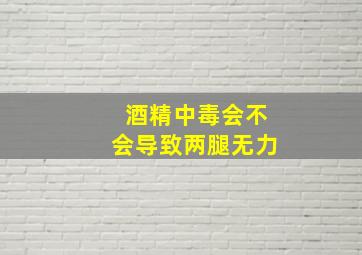 酒精中毒会不会导致两腿无力