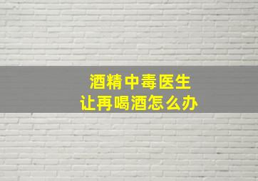 酒精中毒医生让再喝酒怎么办