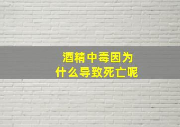 酒精中毒因为什么导致死亡呢