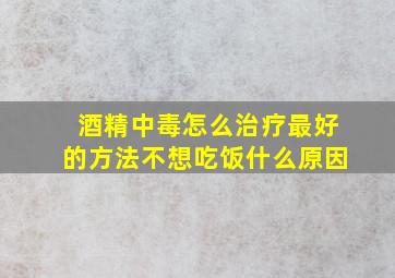 酒精中毒怎么治疗最好的方法不想吃饭什么原因