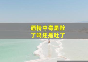 酒精中毒是醉了吗还是吐了