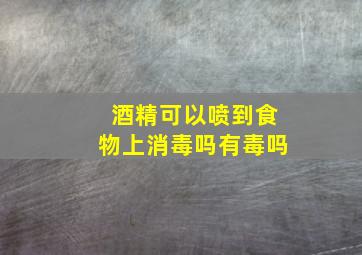 酒精可以喷到食物上消毒吗有毒吗