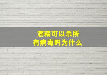 酒精可以杀所有病毒吗为什么