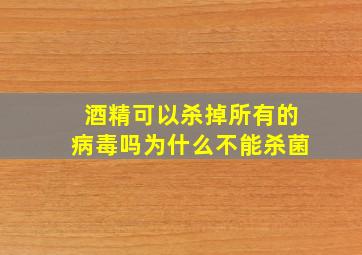 酒精可以杀掉所有的病毒吗为什么不能杀菌