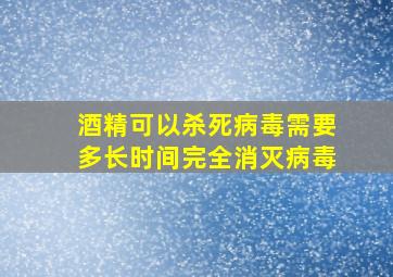 酒精可以杀死病毒需要多长时间完全消灭病毒