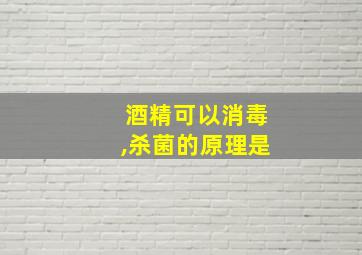 酒精可以消毒,杀菌的原理是