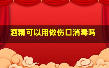 酒精可以用做伤口消毒吗