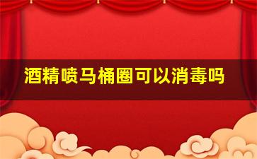 酒精喷马桶圈可以消毒吗