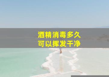 酒精消毒多久可以挥发干净