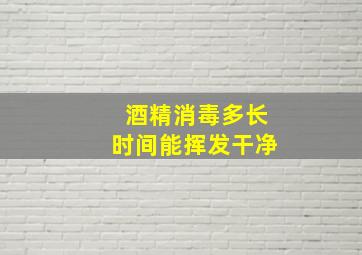 酒精消毒多长时间能挥发干净