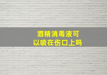 酒精消毒液可以喷在伤口上吗