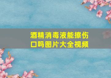 酒精消毒液能擦伤口吗图片大全视频