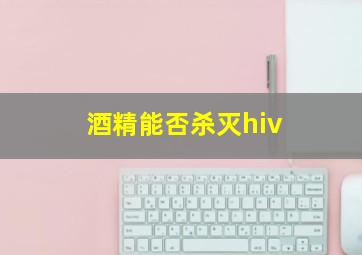 酒精能否杀灭hiv