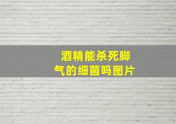 酒精能杀死脚气的细菌吗图片