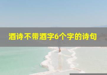 酒诗不带酒字6个字的诗句