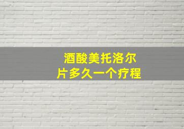 酒酸美托洛尔片多久一个疗程