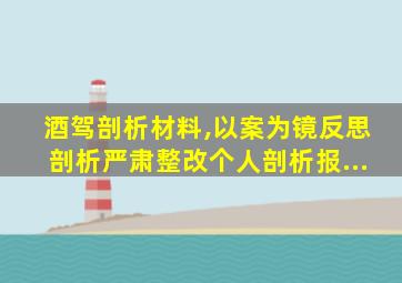 酒驾剖析材料,以案为镜反思剖析严肃整改个人剖析报...