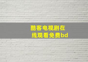 酷客电视剧在线观看免费bd