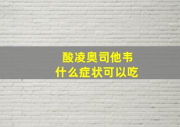 酸凌奥司他韦什么症状可以吃