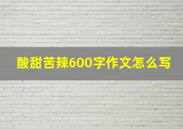 酸甜苦辣600字作文怎么写