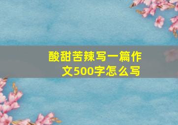 酸甜苦辣写一篇作文500字怎么写