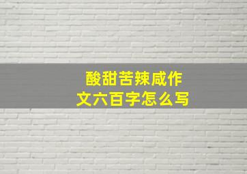 酸甜苦辣咸作文六百字怎么写