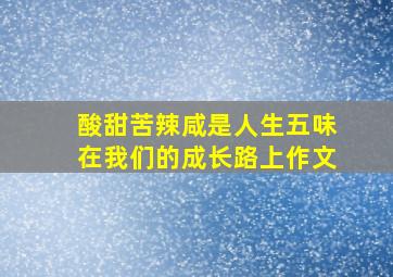 酸甜苦辣咸是人生五味在我们的成长路上作文