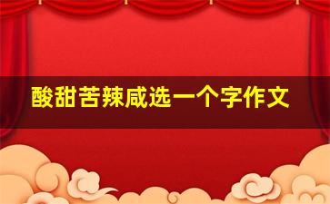 酸甜苦辣咸选一个字作文