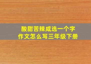 酸甜苦辣咸选一个字作文怎么写三年级下册